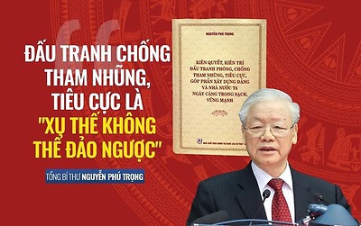 Phòng, chống tham nhũng, tiêu cực - quyết tâm chính trị không thể đảo ngược của Đảng Cộng sản Việt Nam