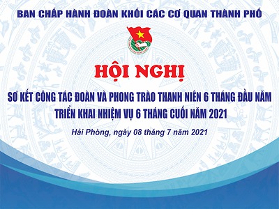 HỘI NGHỊ SƠ KẾT CÔNG TÁC ĐOÀN VÀ PHONG TRÀO THANH NIÊN 6 THÁNG ĐẦU NĂM, NHIỆM VỤ TRỌNG TÂM 6 THÁNG CUỐI NĂM 2021